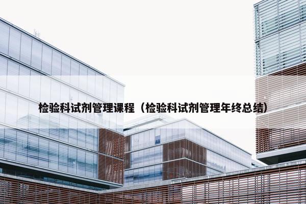 检验科试剂管理课程（检验科试剂管理年终总结）
