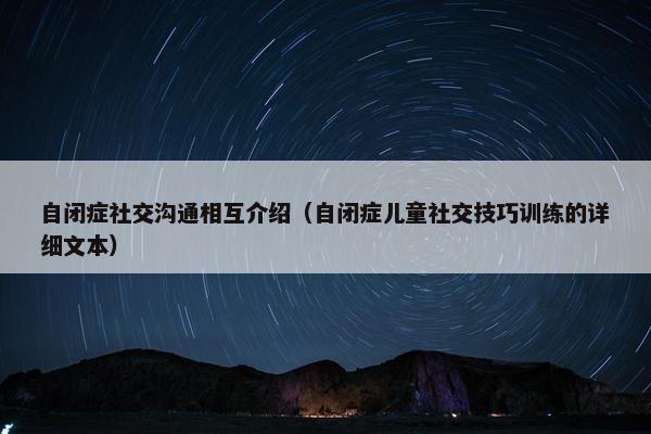 自闭症社交沟通相互介绍（自闭症儿童社交技巧训练的详细文本）