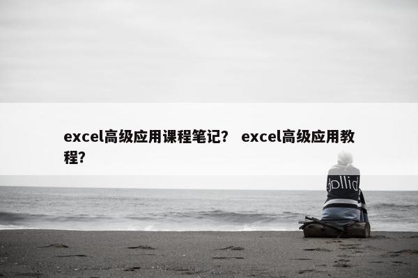 excel高级应用课程笔记？ excel高级应用教程？