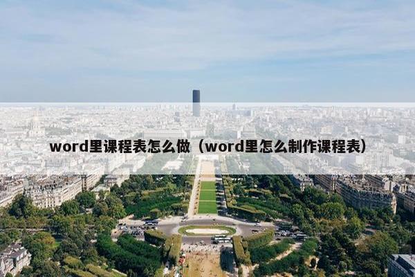 word里课程表怎么做（word里怎么制作课程表）