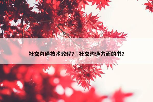 社交沟通技术教程？ 社交沟通方面的书？