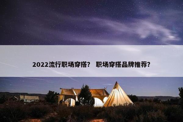 2022流行职场穿搭？ 职场穿搭品牌推荐？