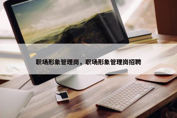 职场形象管理岗，职场形象管理岗招聘