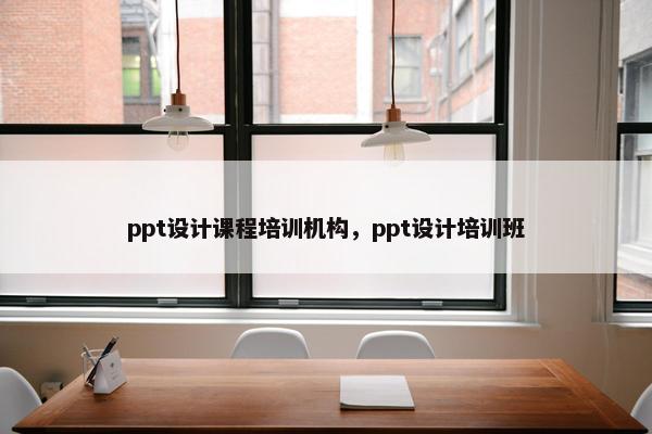 ppt设计课程培训机构，ppt设计培训班