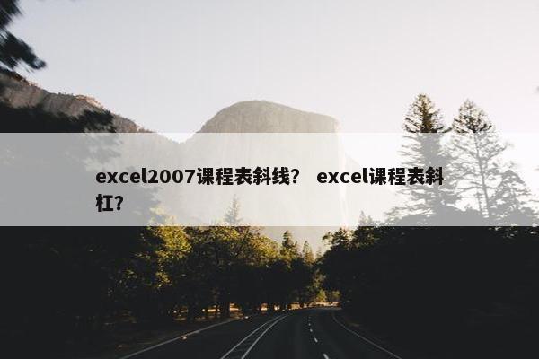 excel2007课程表斜线？ excel课程表斜杠？