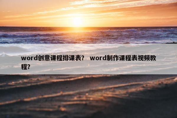word创意课程排课表？ word制作课程表视频教程？