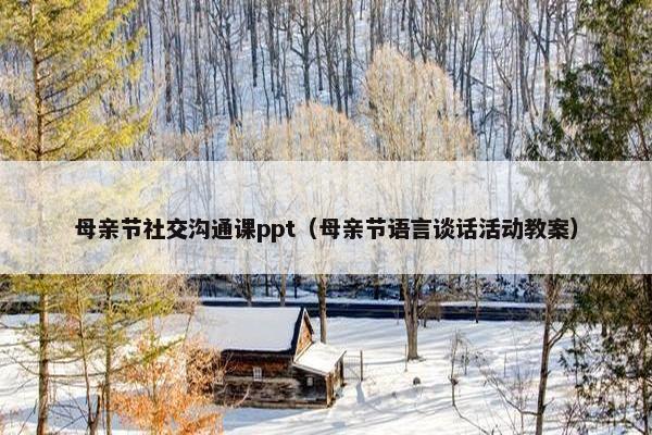 母亲节社交沟通课ppt（母亲节语言谈话活动教案）