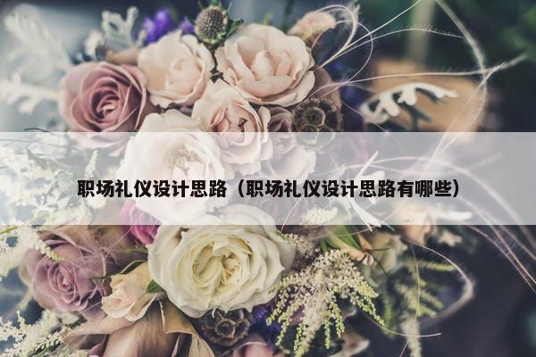职场礼仪设计思路（职场礼仪设计思路有哪些）