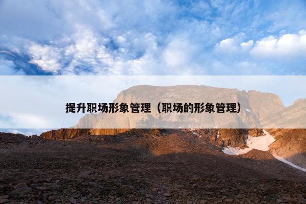 提升职场形象管理（职场的形象管理）