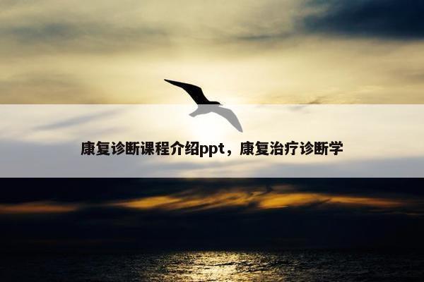 康复诊断课程介绍ppt，康复治疗诊断学