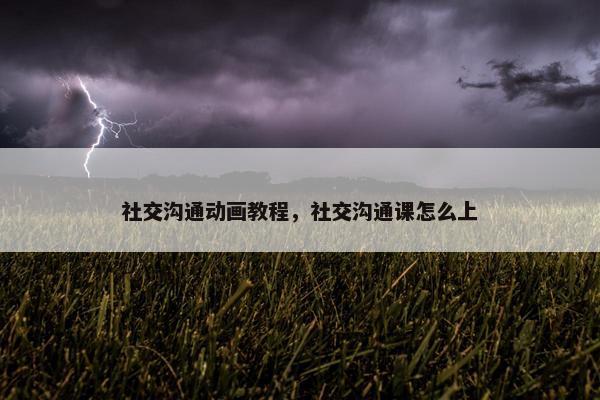 社交沟通动画教程，社交沟通课怎么上