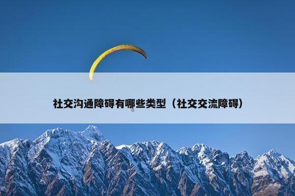 社交沟通障碍有哪些类型（社交交流障碍）