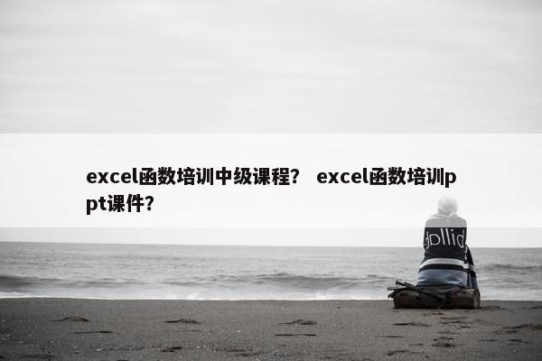 excel函数培训中级课程？ excel函数培训ppt课件？