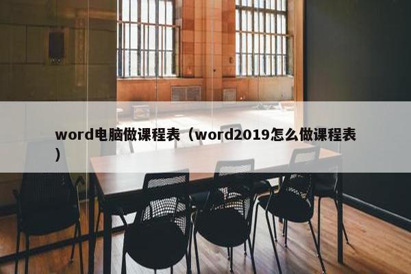 word电脑做课程表（word2019怎么做课程表）