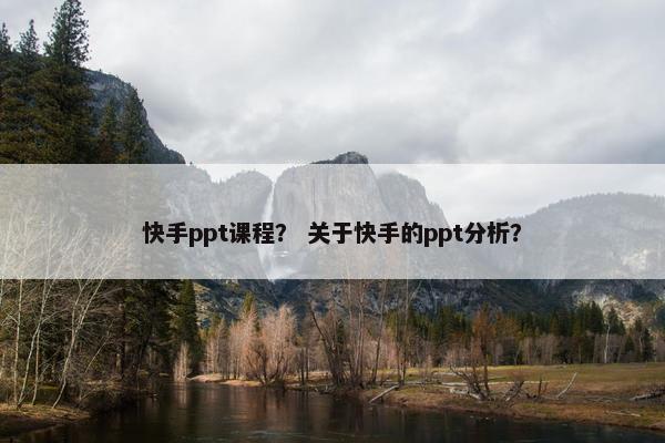 快手ppt课程？ 关于快手的ppt分析？