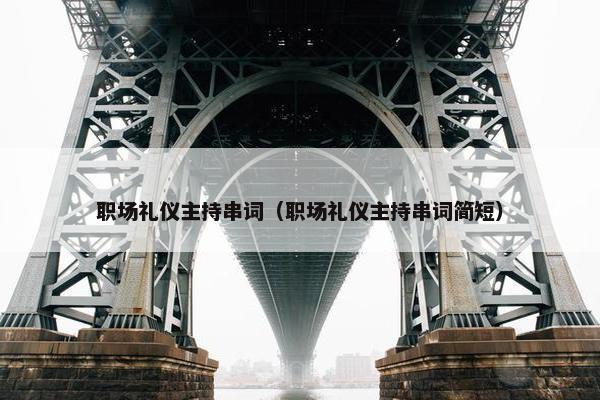 职场礼仪主持串词（职场礼仪主持串词简短）