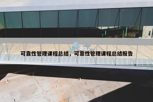 可靠性管理课程总结，可靠性管理课程总结报告