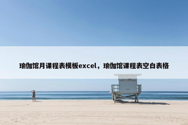 瑜伽馆月课程表模板excel，瑜伽馆课程表空白表格