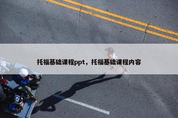 托福基础课程ppt，托福基础课程内容