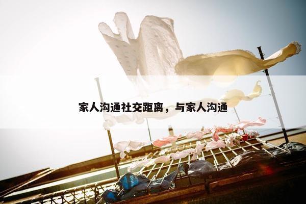 家人沟通社交距离，与家人沟通
