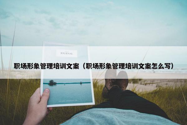 职场形象管理培训文案（职场形象管理培训文案怎么写）