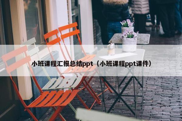 小班课程汇报总结ppt（小班课程ppt课件）