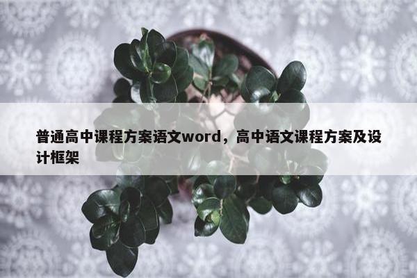普通高中课程方案语文word，高中语文课程方案及设计框架