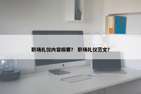 职场礼仪内容摘要？ 职场礼仪范文？