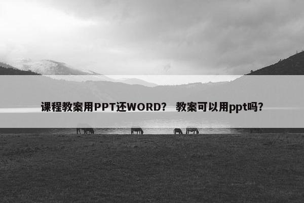 课程教案用PPT还WORD？ 教案可以用ppt吗？