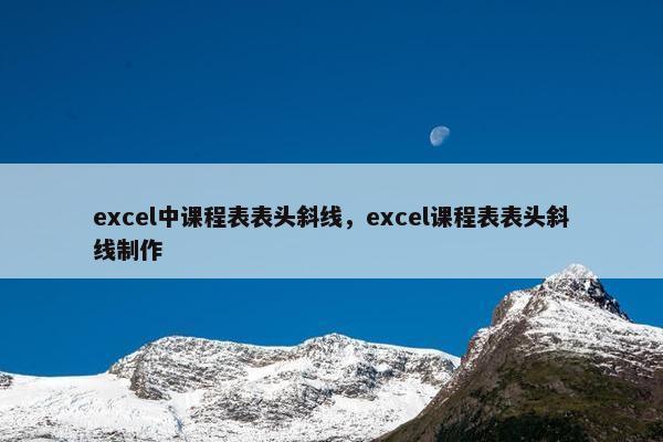 excel中课程表表头斜线，excel课程表表头斜线制作