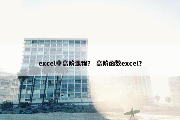 excel中高阶课程？ 高阶函数excel？