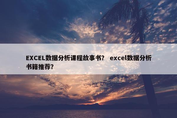 EXCEL数据分析课程故事书？ excel数据分析书籍推荐？