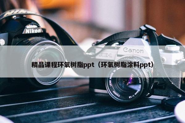 精品课程环氧树脂ppt（环氧树脂涂料ppt）