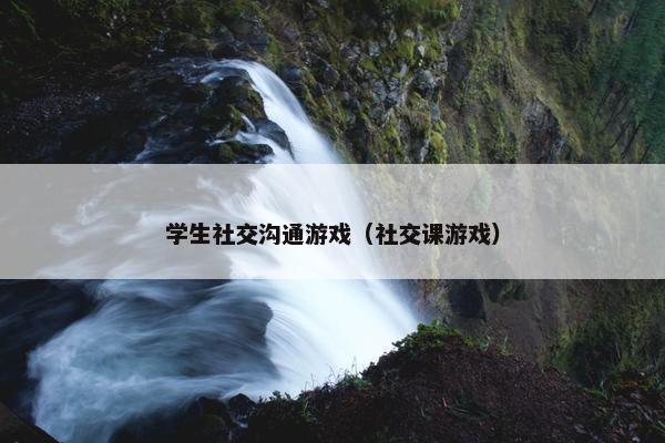 学生社交沟通游戏（社交课游戏）