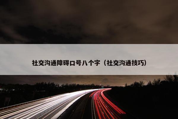 社交沟通障碍口号八个字（社交沟通技巧）