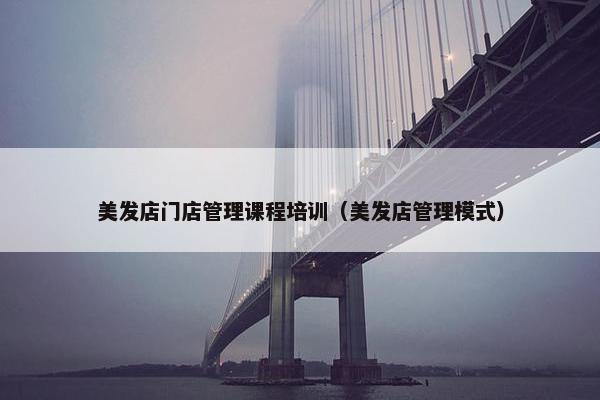 美发店门店管理课程培训（美发店管理模式）