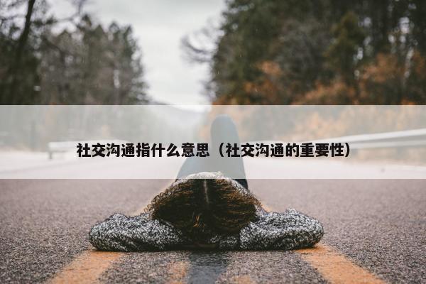 社交沟通指什么意思（社交沟通的重要性）