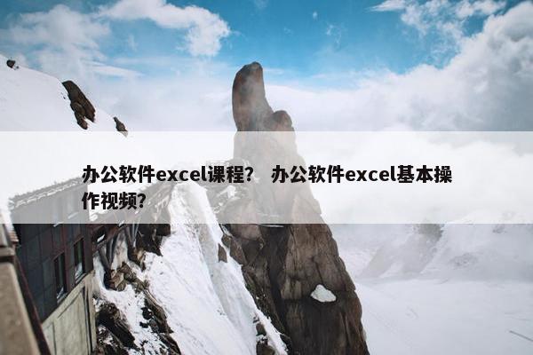 办公软件excel课程？ 办公软件excel基本操作视频？
