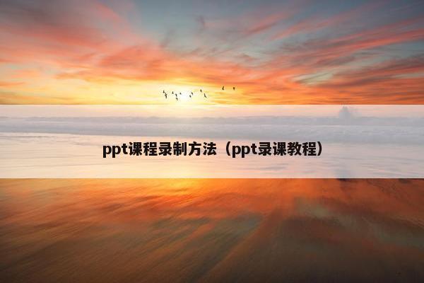 ppt课程录制方法（ppt录课教程）