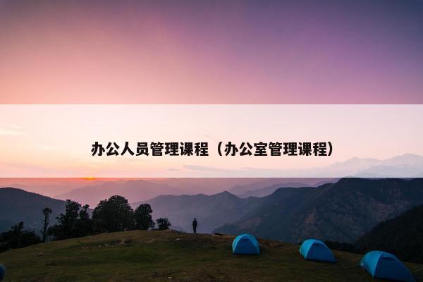 办公人员管理课程（办公室管理课程）