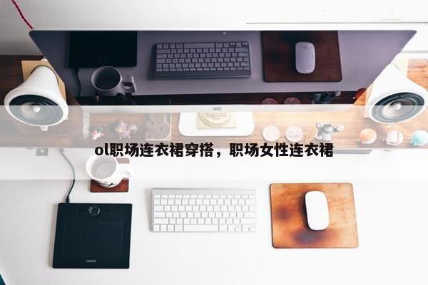 ol职场连衣裙穿搭，职场女性连衣裙
