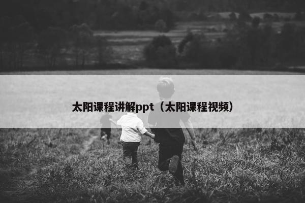 太阳课程讲解ppt（太阳课程视频）
