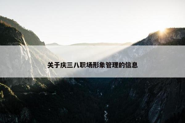 关于庆三八职场形象管理的信息