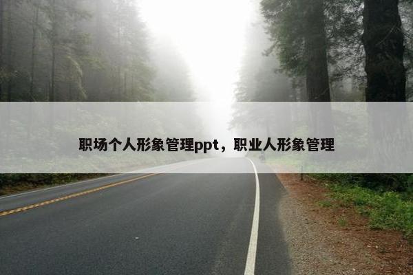 职场个人形象管理ppt，职业人形象管理