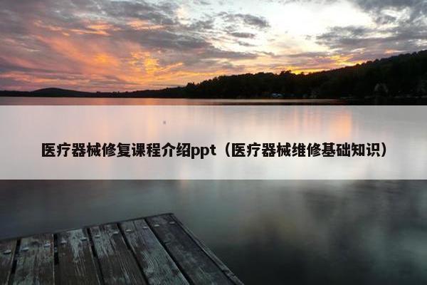 医疗器械修复课程介绍ppt（医疗器械维修基础知识）