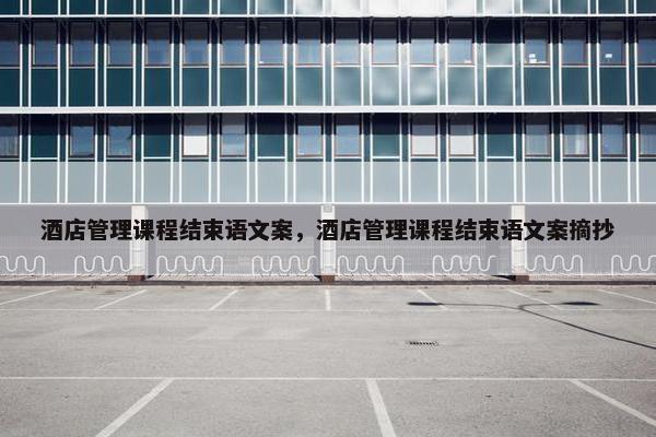 酒店管理课程结束语文案，酒店管理课程结束语文案摘抄