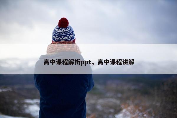 高中课程解析ppt，高中课程讲解