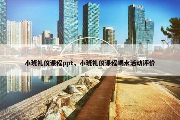 小班礼仪课程ppt，小班礼仪课程喝水活动评价