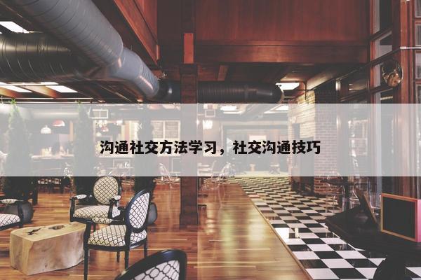 沟通社交方法学习，社交沟通技巧