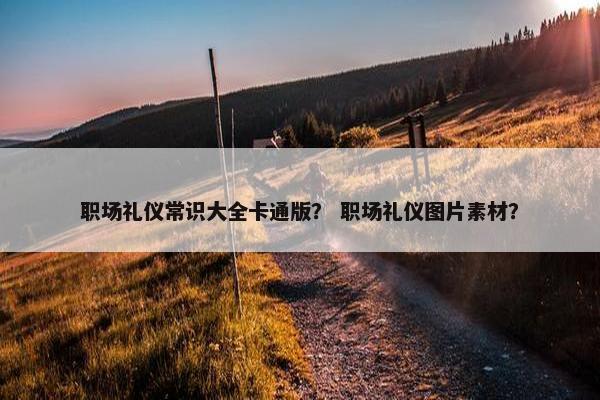 职场礼仪常识大全卡通版？ 职场礼仪图片素材？